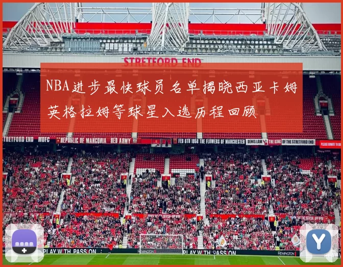 NBA进步最快球员名单揭晓西亚卡姆英格拉姆等球星入选历程回顾