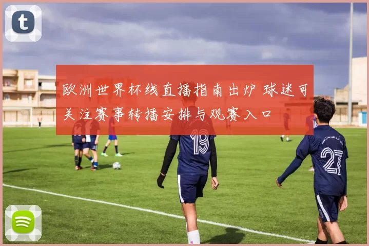 欧洲世界杯线直播指南出炉 球迷可关注赛事转播安排与观赛入口