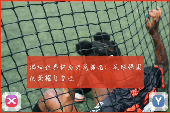 揭秘世界杯历史总排名:足球强国的荣耀与变迁