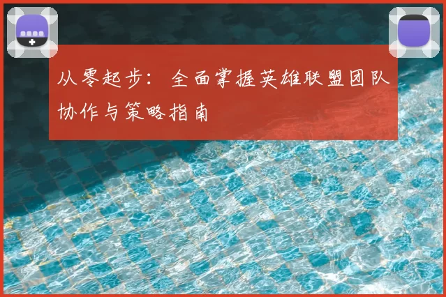 从零起步:全面掌握英雄联盟团队协作与策略指南