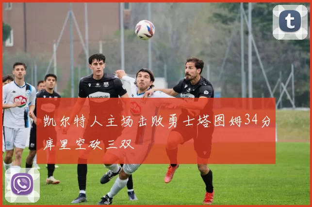 凯尔特人主场击败勇士塔图姆34分库里空砍三双