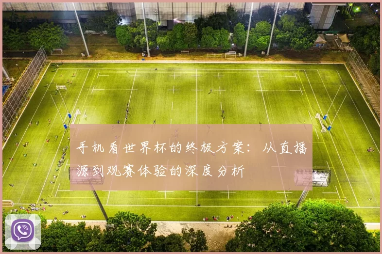 手机看世界杯的终极方案：从直播源到观赛体验的深度分析