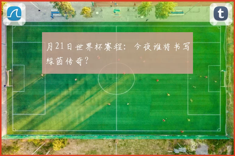 月21日世界杯赛程：今夜谁将书写绿茵传奇？