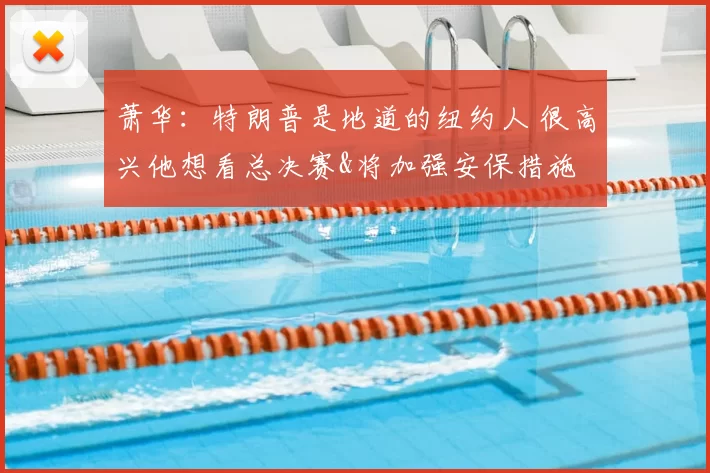 萧华：特朗普是地道的纽约人 很高兴他想看总决赛&将加强安保措施