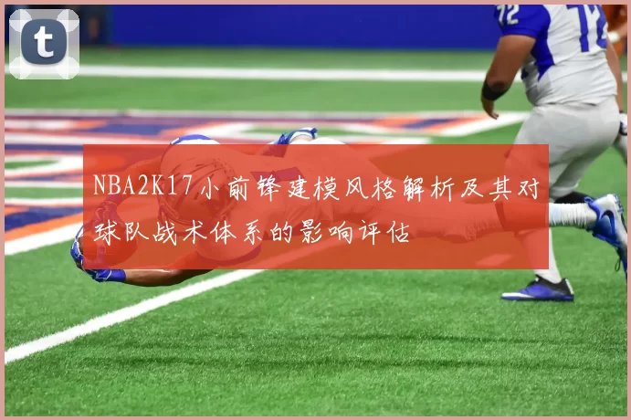 NBA2K17小前锋建模风格解析及其对球队战术体系的影响评估