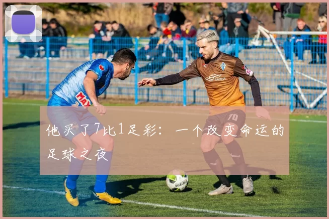他买了7比1足彩：一个改变命运的足球之夜