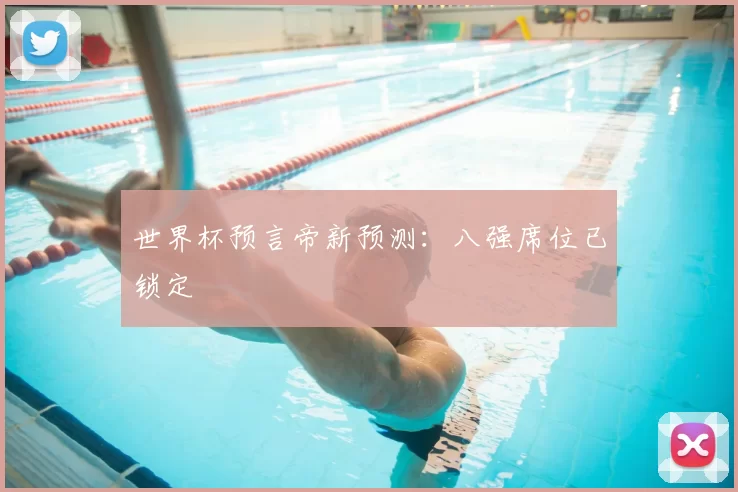 世界杯预言帝新预测:八强席位已锁定