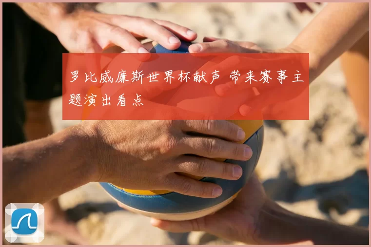 罗比威廉斯世界杯献声 带来赛事主题演出看点