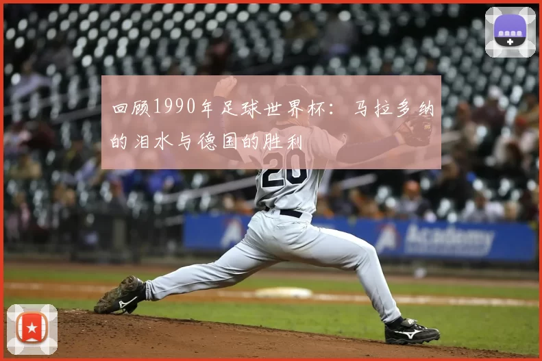回顾1990年足球世界杯:马拉多纳的泪水与德国的胜利