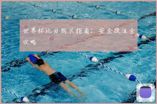 世界杯比分购买指南:安全投注全攻略