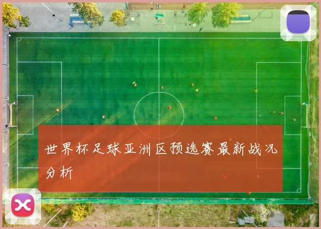 世界杯足球亚洲区预选赛最新战况分析