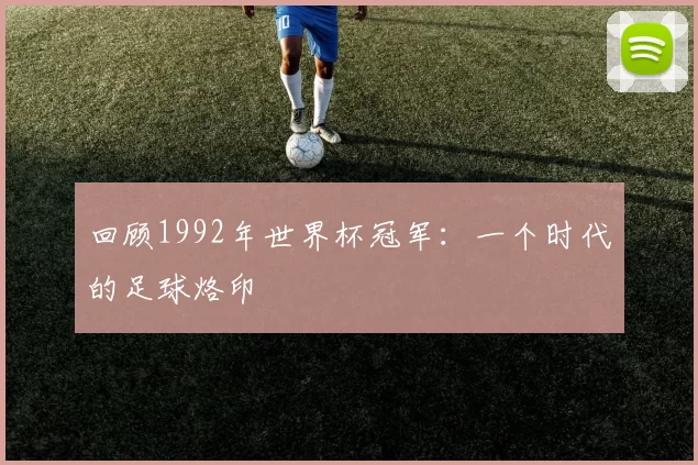 回顾1992年世界杯冠军:一个时代的足球烙印