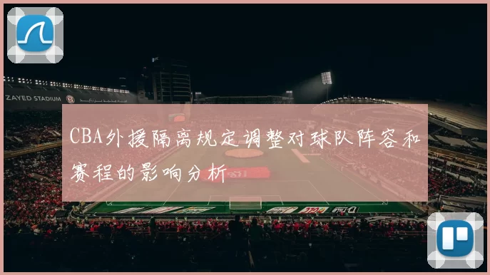 CBA外援隔离规定调整对球队阵容和赛程的影响分析