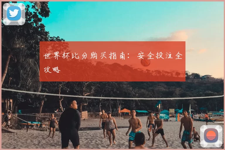 世界杯比分购买指南:安全投注全攻略