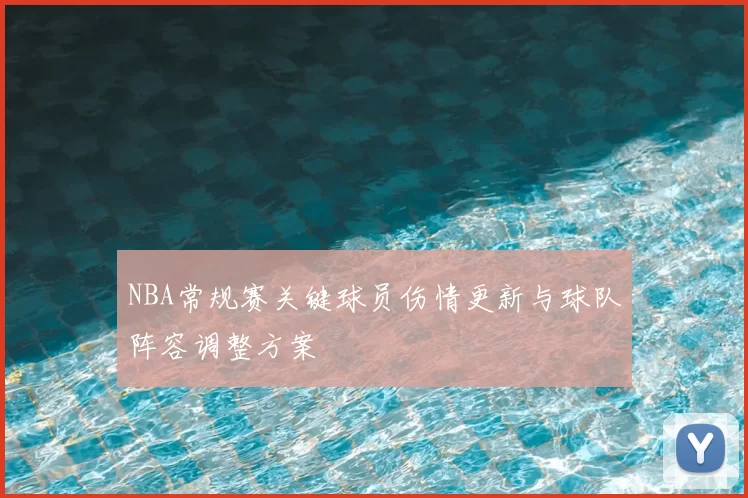 NBA常规赛关键球员伤情更新与球队阵容调整方案