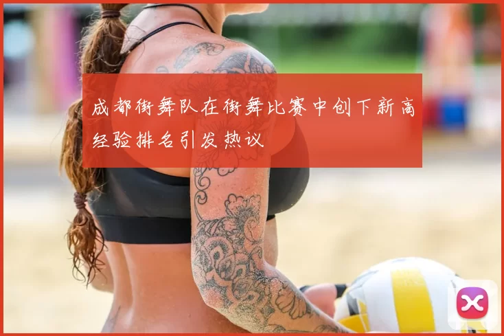 成都街舞队在街舞比赛中创下新高经验排名引发热议