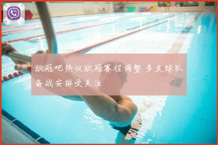欧冠吧热议欧冠赛程调整 多支球队备战安排受关注