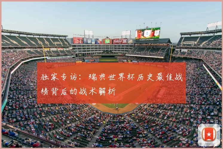 独家专访:瑞典世界杯历史最佳战绩背后的战术解析