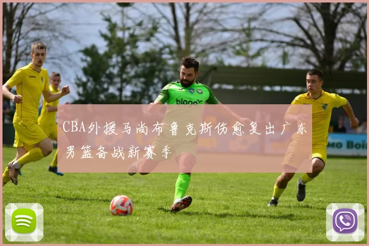CBA外援马尚布鲁克斯伤愈复出广东男篮备战新赛季