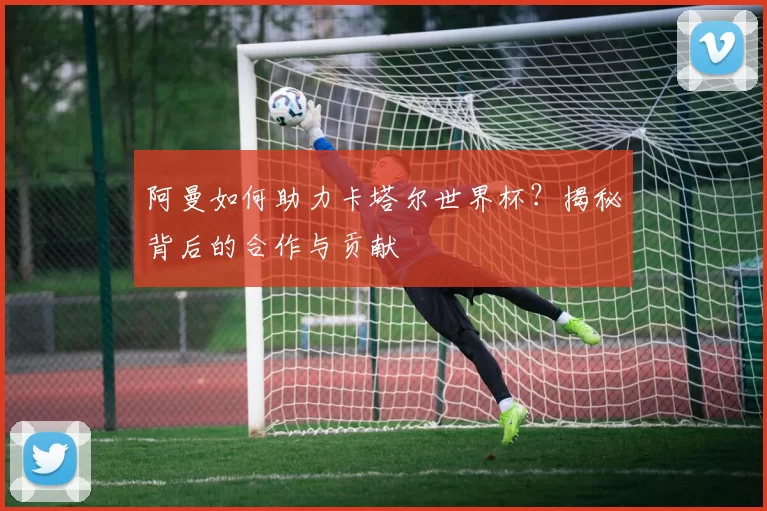 阿曼如何助力卡塔尔世界杯？揭秘背后的合作与贡献