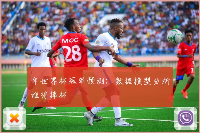 年世界杯冠军预测：数据模型分析谁将捧杯