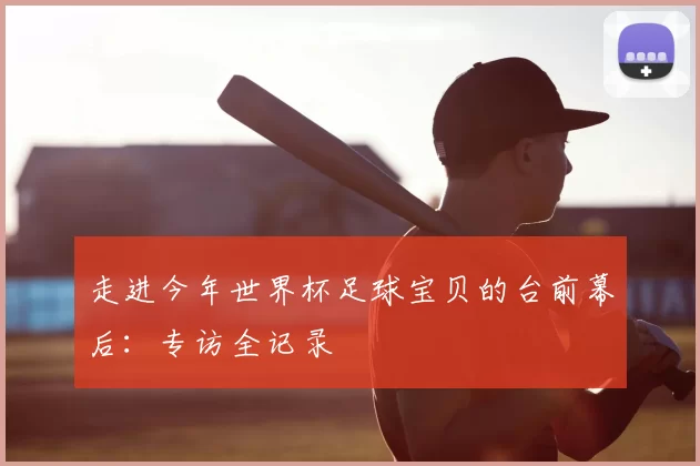 走进今年世界杯足球宝贝的台前幕后：专访全记录
