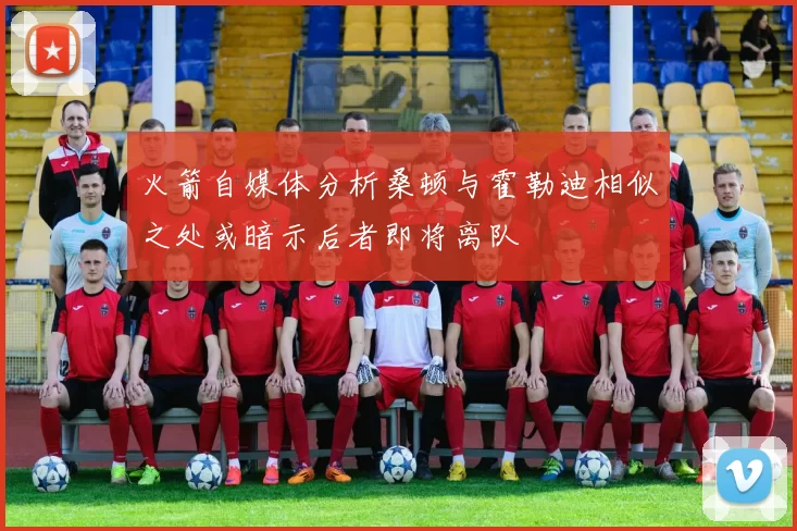 火箭自媒体分析桑顿与霍勒迪相似之处或暗示后者即将离队