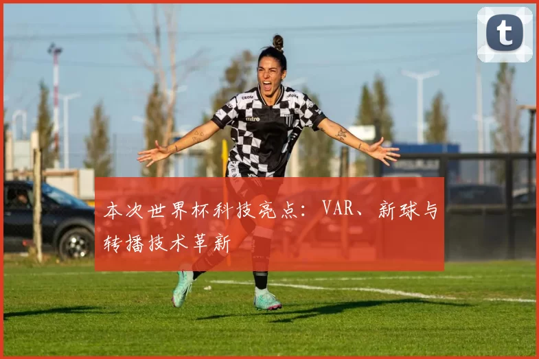 本次世界杯科技亮点:VAR、新球与转播技术革新