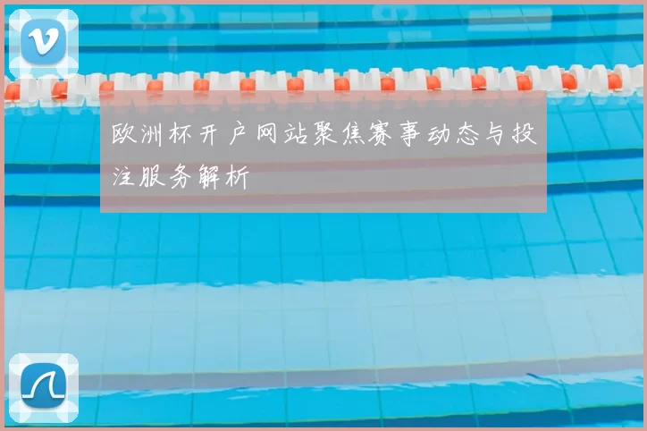 欧洲杯开户网站聚焦赛事动态与投注服务解析
