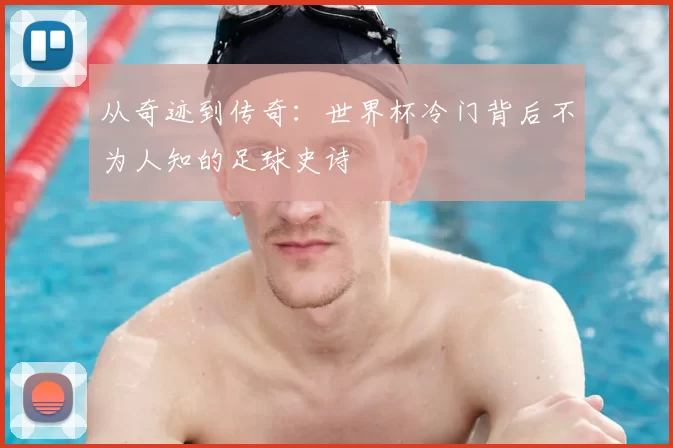 从奇迹到传奇:世界杯冷门背后不为人知的足球史诗