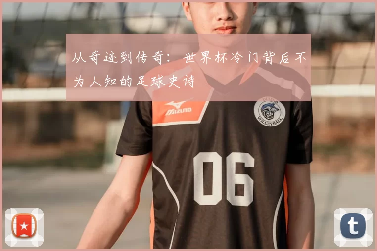 从奇迹到传奇:世界杯冷门背后不为人知的足球史诗