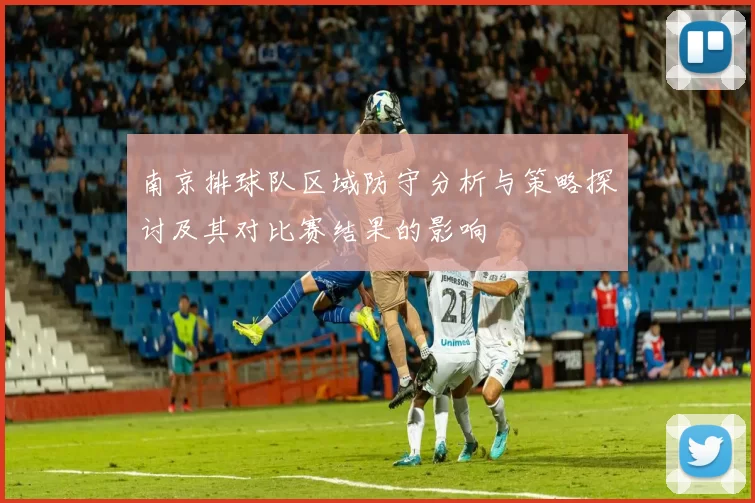 南京排球队区域防守分析与策略探讨及其对比赛结果的影响