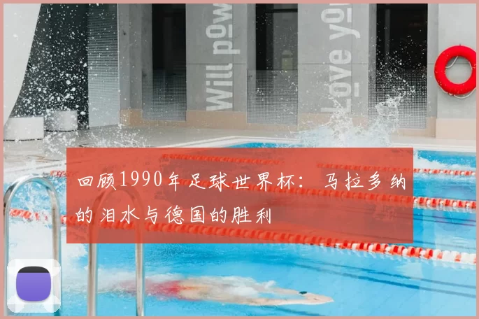 回顾1990年足球世界杯:马拉多纳的泪水与德国的胜利