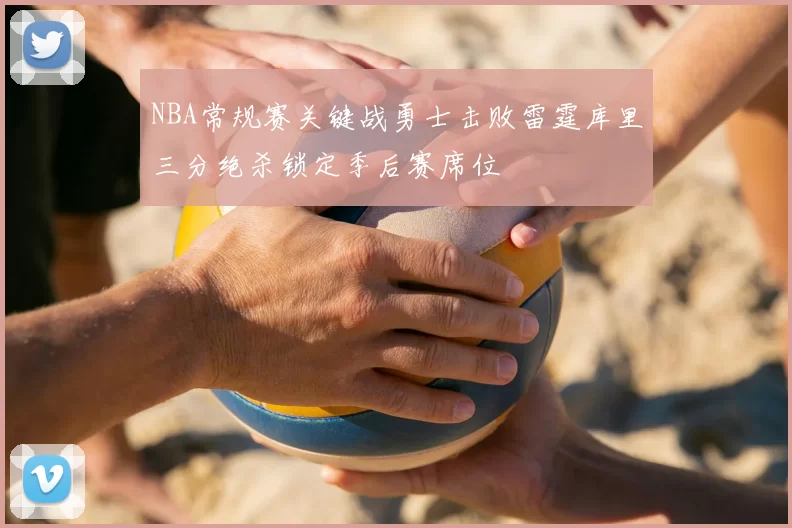 NBA常规赛关键战勇士击败雷霆库里三分绝杀锁定季后赛席位