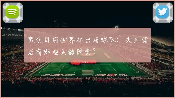 聚焦目前世界杯出局球队:失利背后有哪些关键因素?