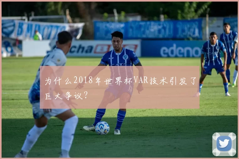 为什么2018年世界杯VAR技术引发了巨大争议？