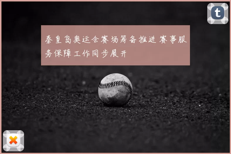 秦皇岛奥运会赛场筹备推进 赛事服务保障工作同步展开