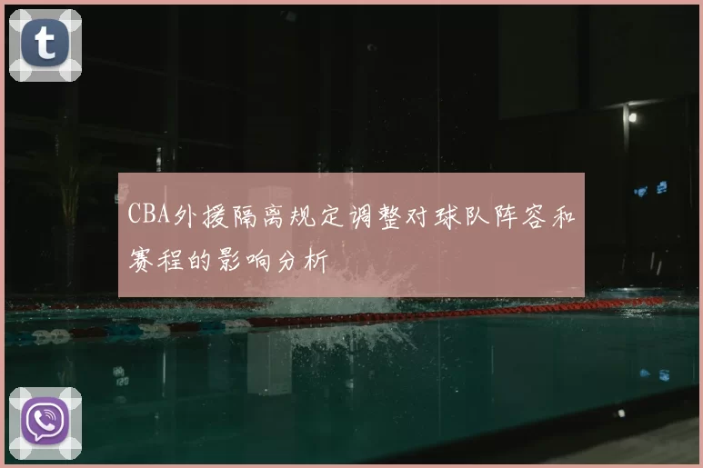 CBA外援隔离规定调整对球队阵容和赛程的影响分析