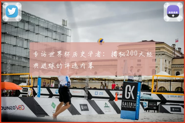 专访世界杯历史学者:揭秘200大经典进球的评选内幕