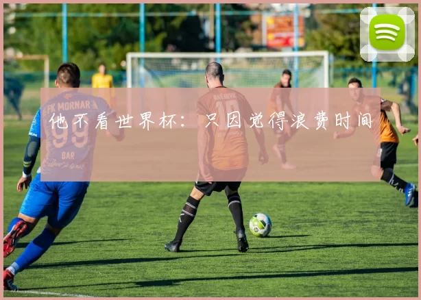 他不看世界杯：只因觉得浪费时间