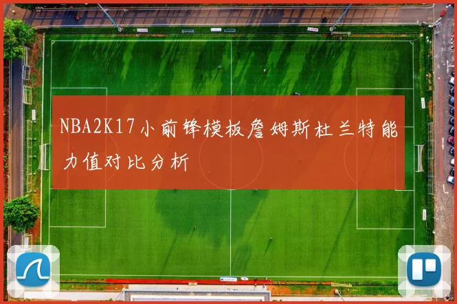 NBA2K17小前锋模板詹姆斯杜兰特能力值对比分析