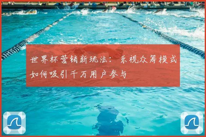 世界杯营销新玩法:乐视众筹模式如何吸引千万用户参与