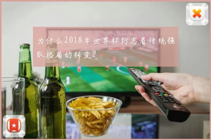 为什么2018年世界杯标志着传统强队格局的转变？