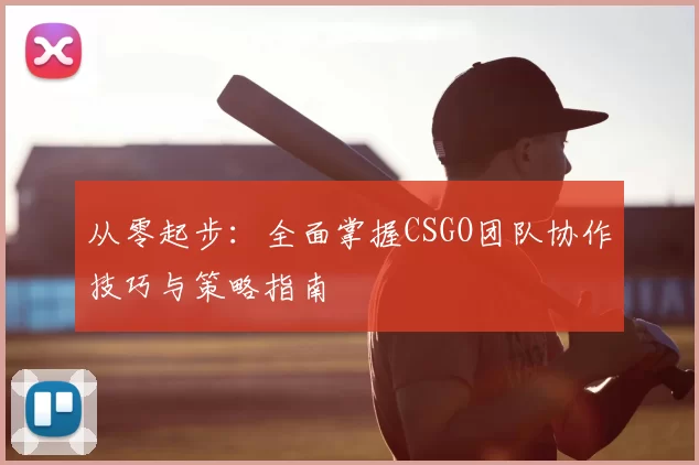 从零起步:全面掌握CSGO团队协作技巧与策略指南