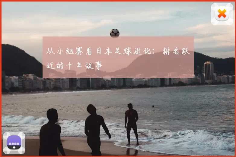 从小组赛看日本足球进化:排名跃迁的十年故事