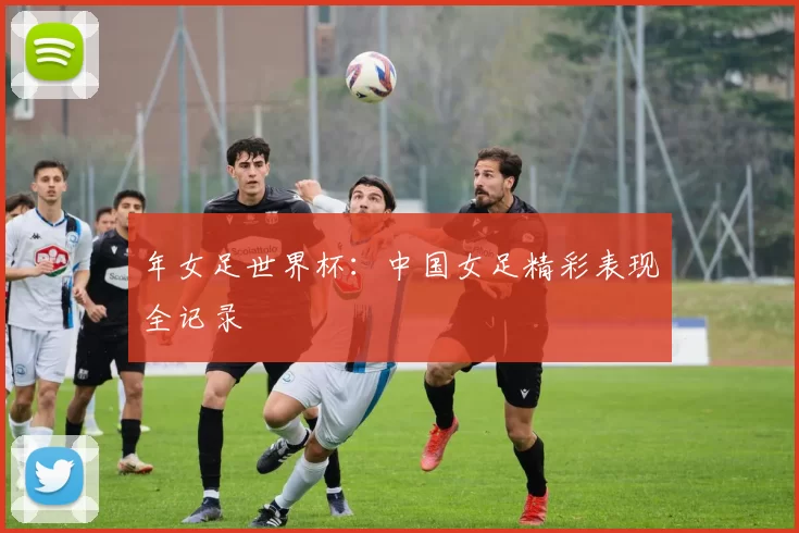 年女足世界杯：中国女足精彩表现全记录