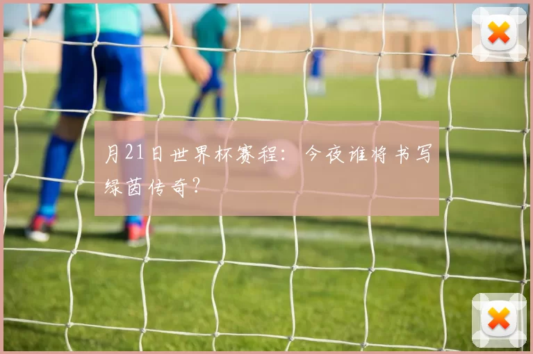月21日世界杯赛程:今夜谁将书写绿茵传奇?