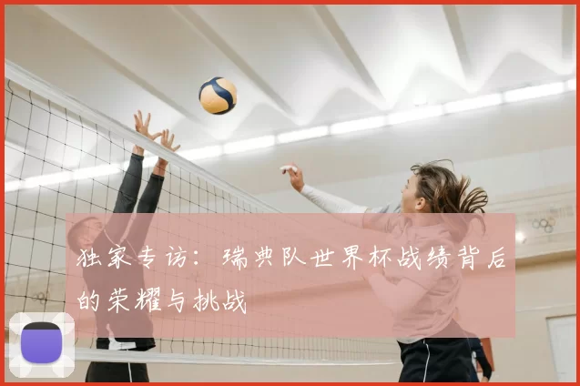 独家专访:瑞典队世界杯战绩背后的荣耀与挑战