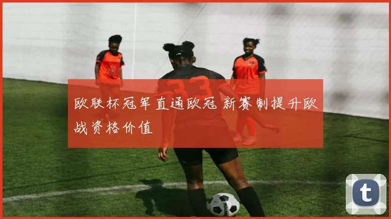 欧联杯冠军直通欧冠 新赛制提升欧战资格价值