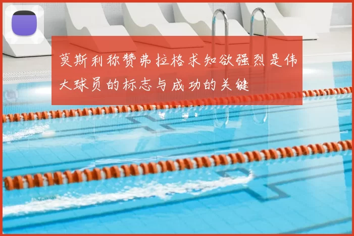 莫斯利称赞弗拉格求知欲强烈是伟大球员的标志与成功的关键